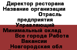 Директор ресторана › Название организации ­ Burger King › Отрасль предприятия ­ Управляющий › Минимальный оклад ­ 57 000 - Все города Работа » Вакансии   . Новгородская обл.,Великий Новгород г.